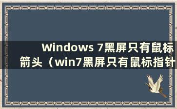 Windows 7黑屏只有鼠标箭头（win7黑屏只有鼠标指针）